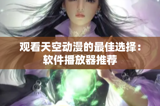 观看天空动漫的最佳选择：软件播放器推荐