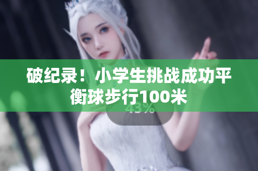 破纪录！小学生挑战成功平衡球步行100米