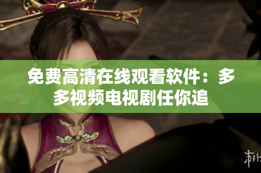 免费高清在线观看软件：多多视频电视剧任你追
