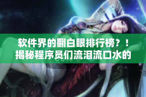 软件界的翻白眼排行榜？！揭秘程序员们流泪流口水的神器！