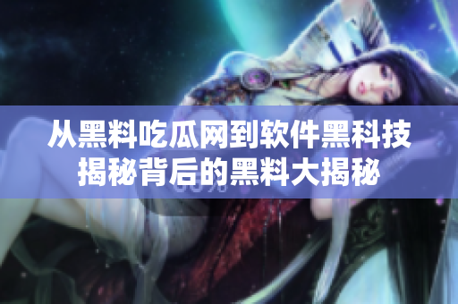 从黑料吃瓜网到软件黑科技揭秘背后的黑料大揭秘