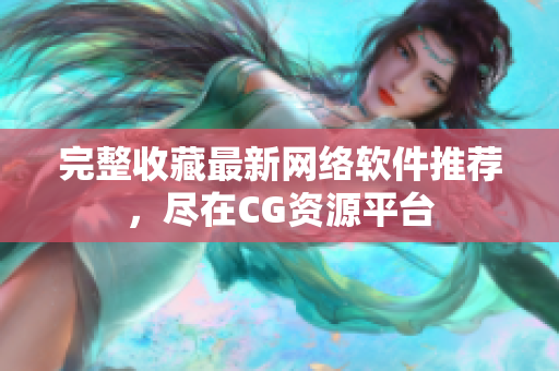 完整收藏最新网络软件推荐，尽在CG资源平台