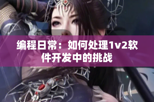 编程日常：如何处理1v2软件开发中的挑战