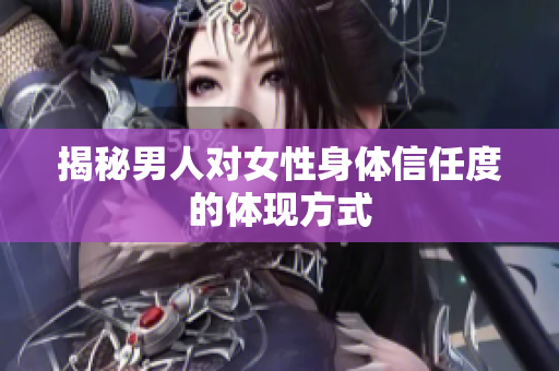 揭秘男人对女性身体信任度的体现方式