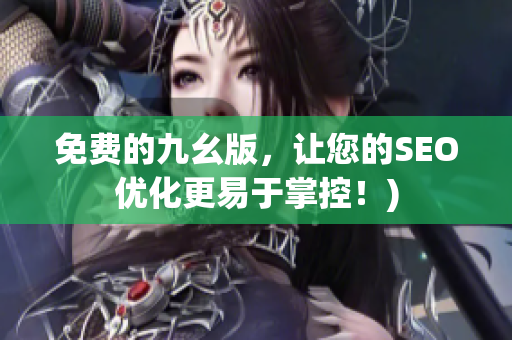 免费的九幺版，让您的SEO优化更易于掌控！)