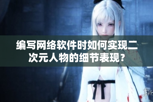 编写网络软件时如何实现二次元人物的细节表现？