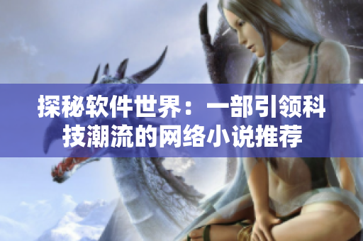 探秘软件世界：一部引领科技潮流的网络小说推荐