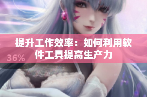 提升工作效率：如何利用软件工具提高生产力