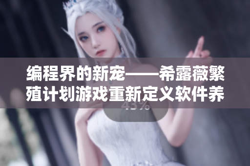 编程界的新宠——希露薇繁殖计划游戏重新定义软件养成！