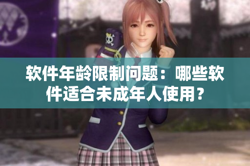 软件年龄限制问题：哪些软件适合未成年人使用？