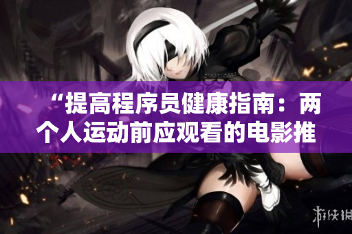 “提高程序员健康指南：两个人运动前应观看的电影推荐”