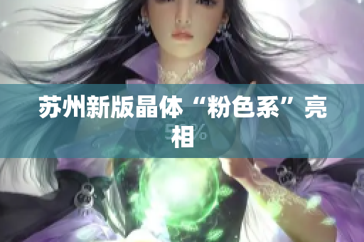 苏州新版晶体“粉色系”亮相