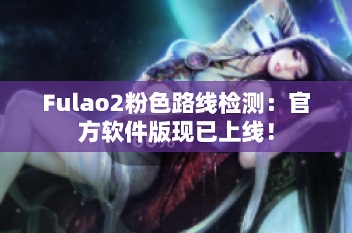 Fulao2粉色路线检测：官方软件版现已上线！