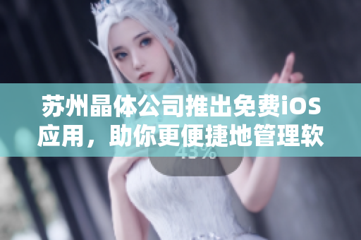 苏州晶体公司推出免费iOS应用，助你更便捷地管理软件