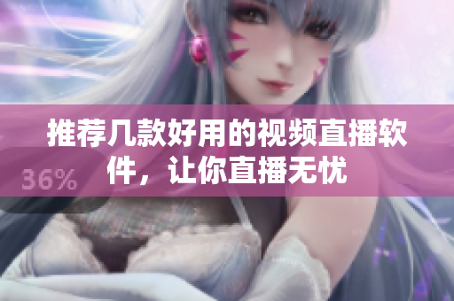 推荐几款好用的视频直播软件，让你直播无忧