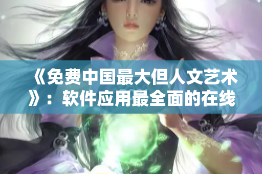 《免费中国最大但人文艺术》：软件应用最全面的在线学习平台