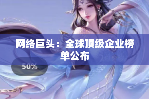网络巨头：全球顶级企业榜单公布
