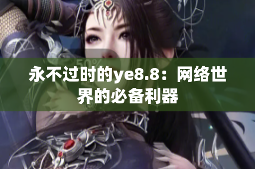 永不过时的ye8.8：网络世界的必备利器