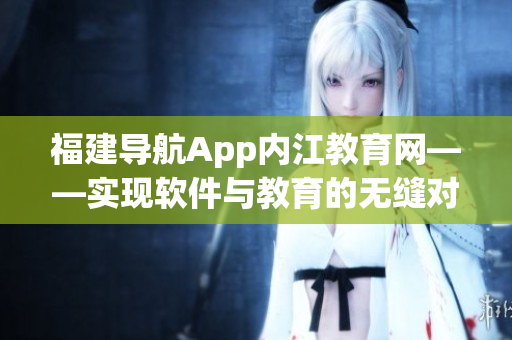 福建导航App内江教育网——实现软件与教育的无缝对接