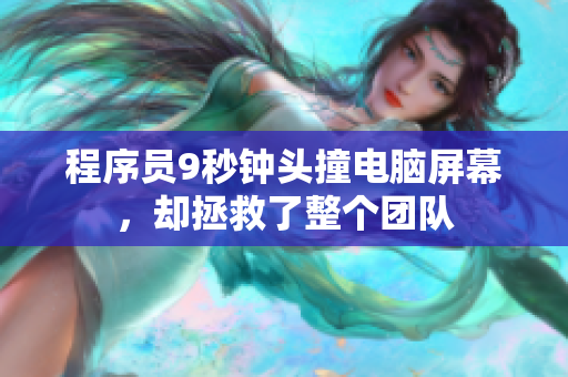 程序员9秒钟头撞电脑屏幕，却拯救了整个团队