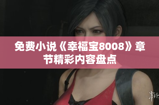 免费小说《幸福宝8008》章节精彩内容盘点