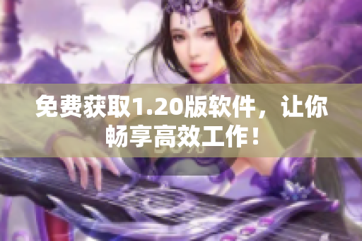 免费获取1.20版软件，让你畅享高效工作！