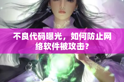 不良代码曝光，如何防止网络软件被攻击？