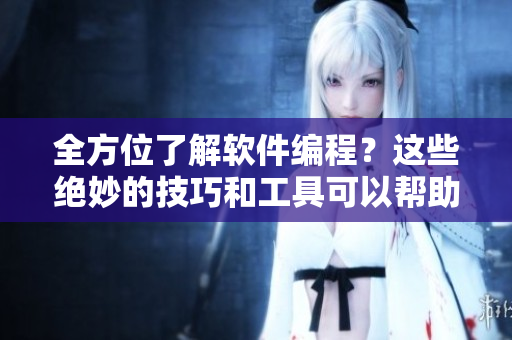 全方位了解软件编程？这些绝妙的技巧和工具可以帮助你