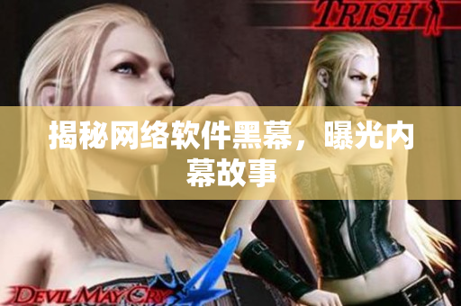 揭秘网络软件黑幕，曝光内幕故事