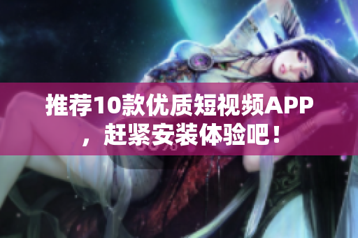 推荐10款优质短视频APP，赶紧安装体验吧！