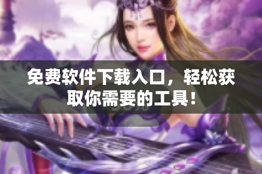 免费软件下载入口，轻松获取你需要的工具！