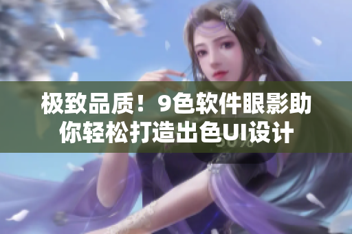 极致品质！9色软件眼影助你轻松打造出色UI设计