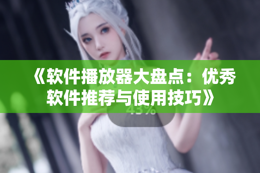 《软件播放器大盘点：优秀软件推荐与使用技巧》