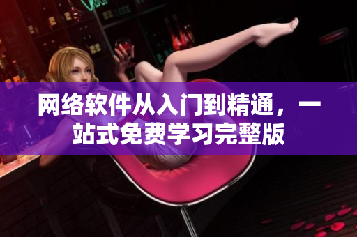 网络软件从入门到精通，一站式免费学习完整版