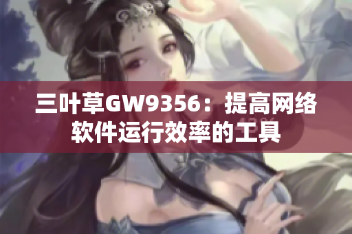 三叶草GW9356：提高网络软件运行效率的工具