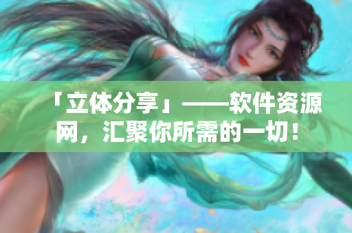 「立体分享」——软件资源网，汇聚你所需的一切！