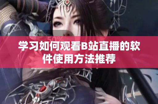 学习如何观看B站直播的软件使用方法推荐