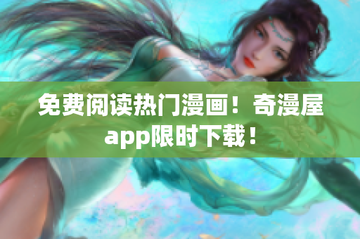 免费阅读热门漫画！奇漫屋app限时下载！