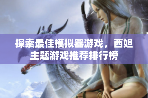 探索最佳模拟器游戏，西妲主题游戏推荐排行榜