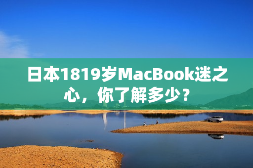 日本1819岁MacBook迷之心，你了解多少？