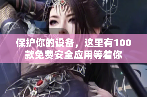 保护你的设备，这里有100款免费安全应用等着你