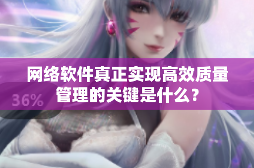 网络软件真正实现高效质量管理的关键是什么？