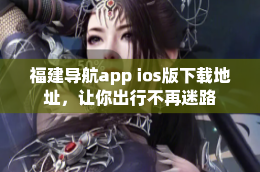 福建导航app ios版下载地址，让你出行不再迷路