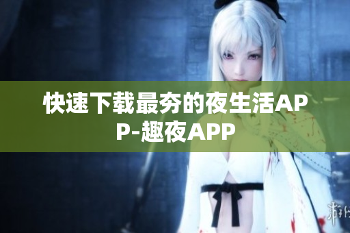 快速下载最夯的夜生活APP-趣夜APP