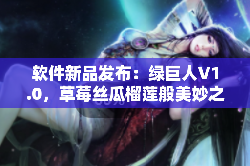 软件新品发布：绿巨人V1.0，草莓丝瓜榴莲般美妙之选