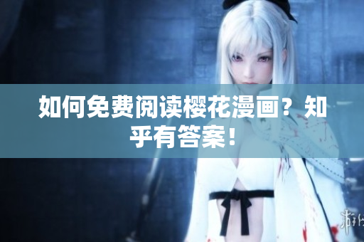 如何免费阅读樱花漫画？知乎有答案！