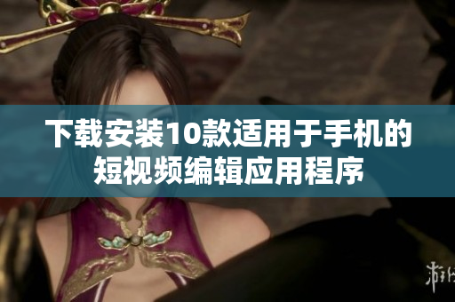 下载安装10款适用于手机的短视频编辑应用程序