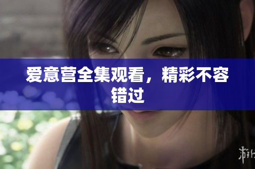 爱意营全集观看，精彩不容错过