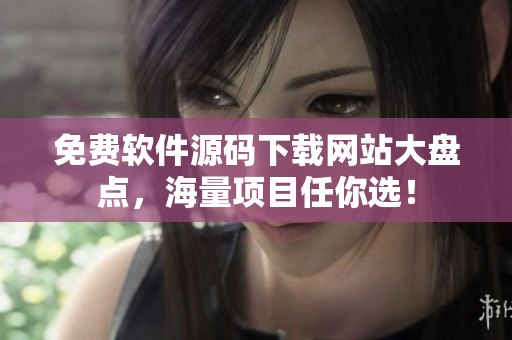 免费软件源码下载网站大盘点，海量项目任你选！