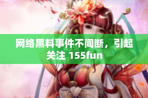 网络黑料事件不间断，引起关注 155fun